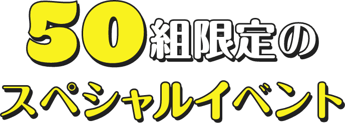 50組限定のスペシャルイベント